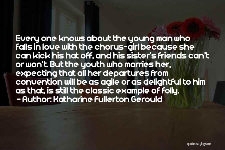 Katharine Fullerton Gerould Quotes: Every One Knows About The Young Man Who Falls In Love With The Chorus-girl Because She Can Kick His Hat