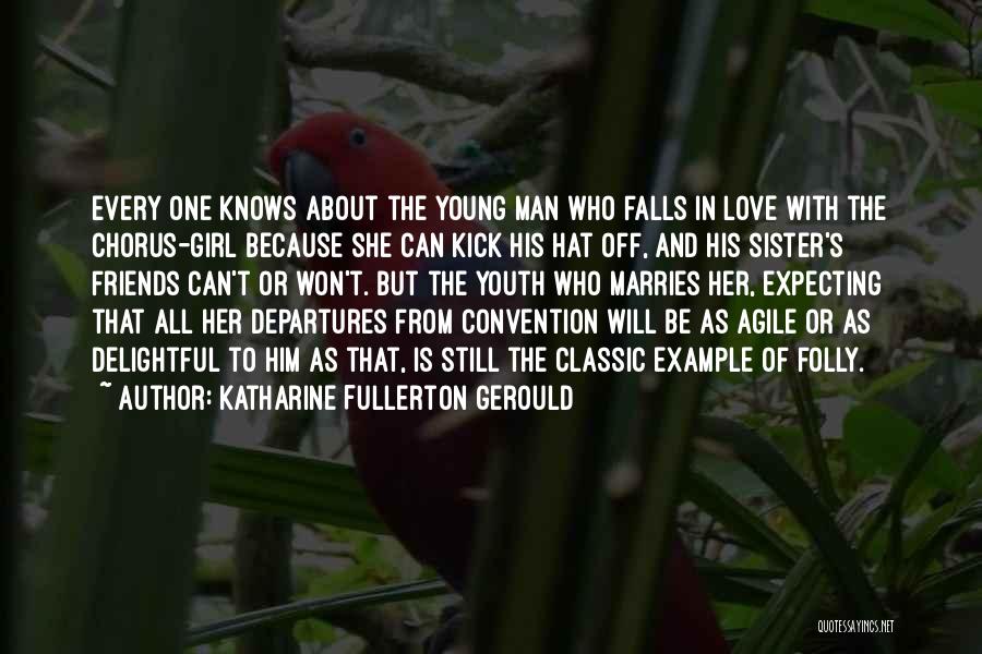 Katharine Fullerton Gerould Quotes: Every One Knows About The Young Man Who Falls In Love With The Chorus-girl Because She Can Kick His Hat