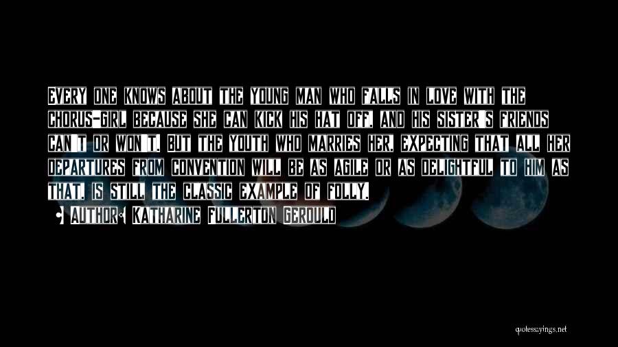 Katharine Fullerton Gerould Quotes: Every One Knows About The Young Man Who Falls In Love With The Chorus-girl Because She Can Kick His Hat