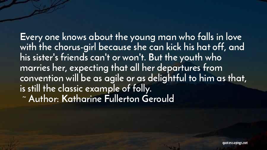 Katharine Fullerton Gerould Quotes: Every One Knows About The Young Man Who Falls In Love With The Chorus-girl Because She Can Kick His Hat