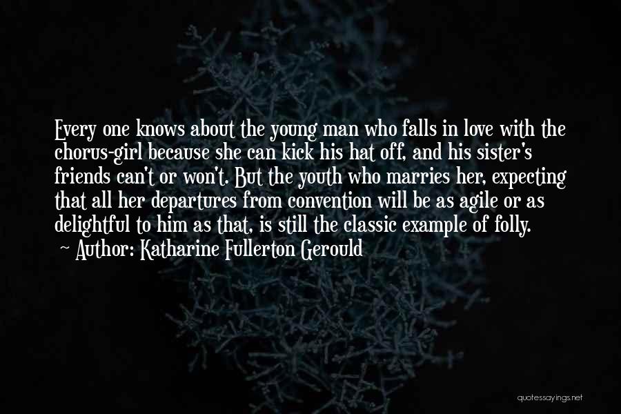 Katharine Fullerton Gerould Quotes: Every One Knows About The Young Man Who Falls In Love With The Chorus-girl Because She Can Kick His Hat