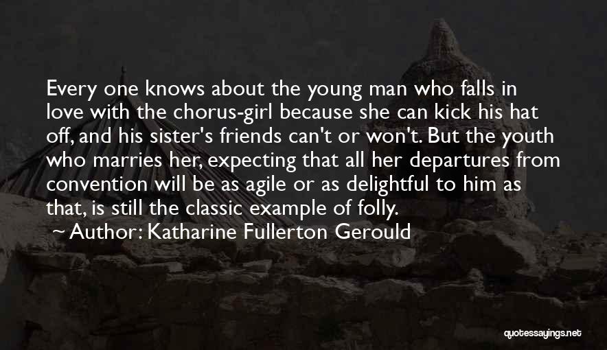 Katharine Fullerton Gerould Quotes: Every One Knows About The Young Man Who Falls In Love With The Chorus-girl Because She Can Kick His Hat