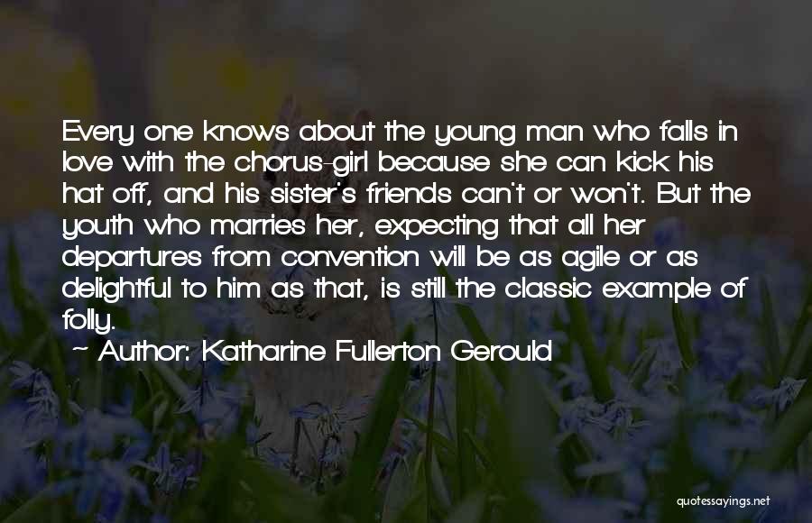 Katharine Fullerton Gerould Quotes: Every One Knows About The Young Man Who Falls In Love With The Chorus-girl Because She Can Kick His Hat