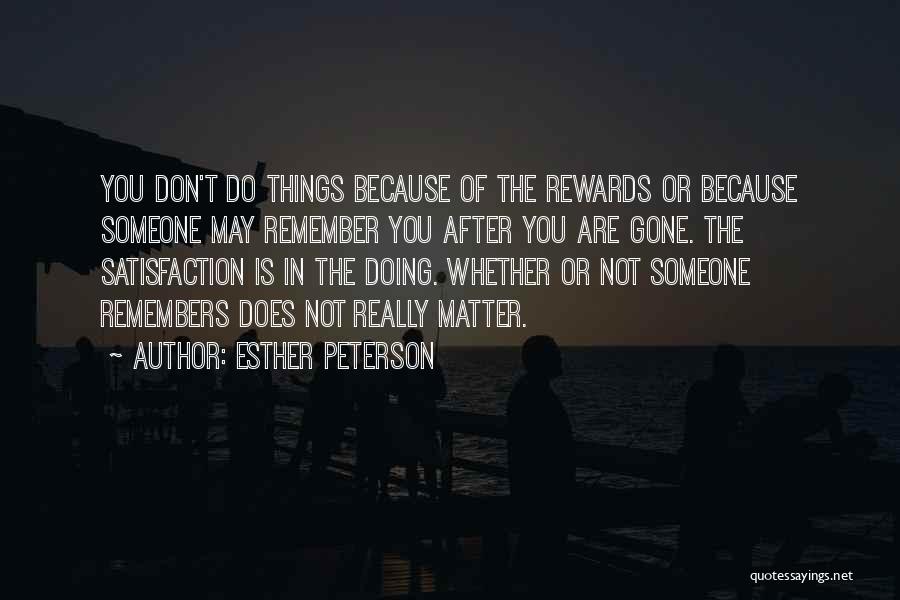 Esther Peterson Quotes: You Don't Do Things Because Of The Rewards Or Because Someone May Remember You After You Are Gone. The Satisfaction