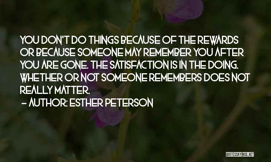 Esther Peterson Quotes: You Don't Do Things Because Of The Rewards Or Because Someone May Remember You After You Are Gone. The Satisfaction