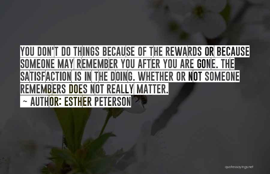 Esther Peterson Quotes: You Don't Do Things Because Of The Rewards Or Because Someone May Remember You After You Are Gone. The Satisfaction