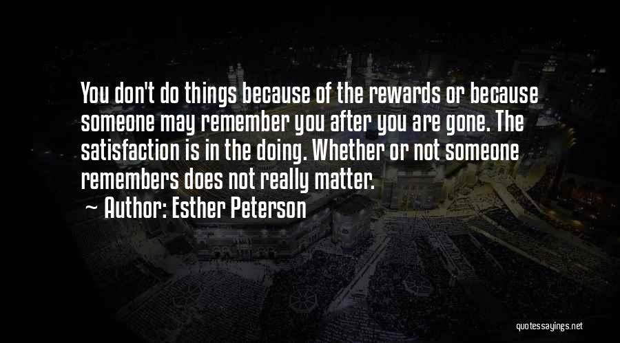 Esther Peterson Quotes: You Don't Do Things Because Of The Rewards Or Because Someone May Remember You After You Are Gone. The Satisfaction