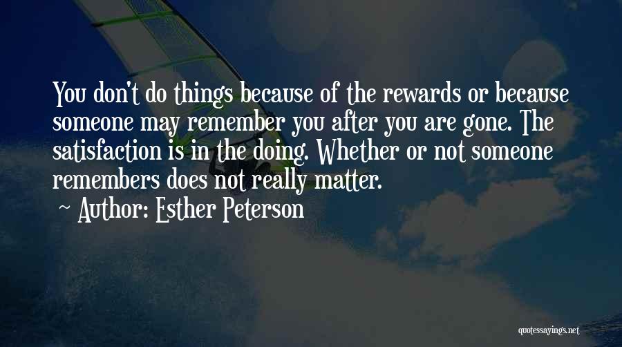 Esther Peterson Quotes: You Don't Do Things Because Of The Rewards Or Because Someone May Remember You After You Are Gone. The Satisfaction