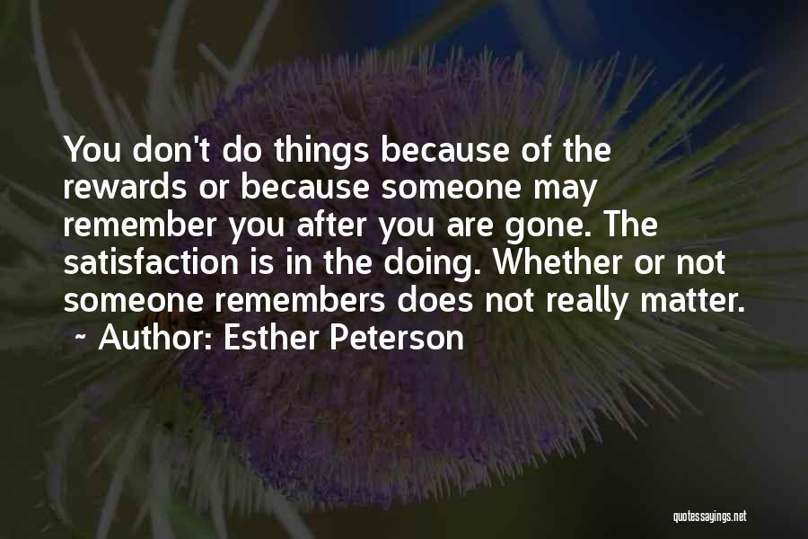 Esther Peterson Quotes: You Don't Do Things Because Of The Rewards Or Because Someone May Remember You After You Are Gone. The Satisfaction