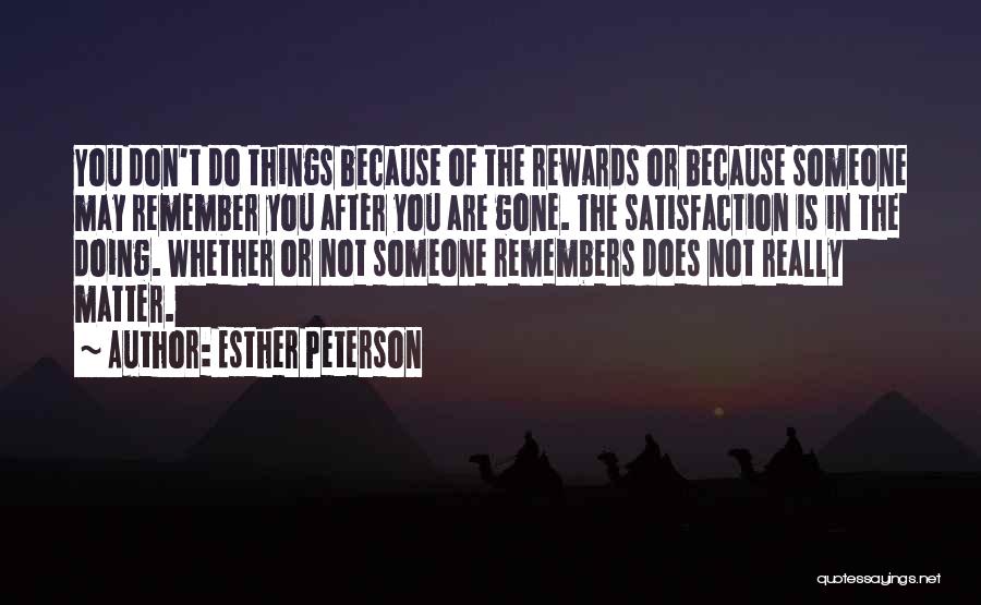 Esther Peterson Quotes: You Don't Do Things Because Of The Rewards Or Because Someone May Remember You After You Are Gone. The Satisfaction