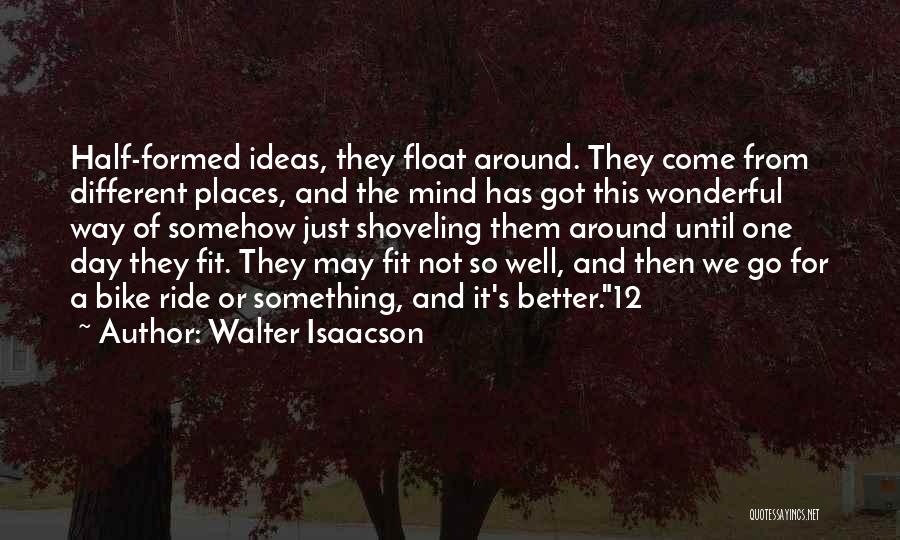 Walter Isaacson Quotes: Half-formed Ideas, They Float Around. They Come From Different Places, And The Mind Has Got This Wonderful Way Of Somehow