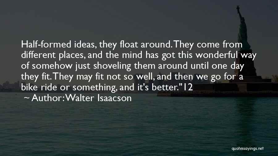 Walter Isaacson Quotes: Half-formed Ideas, They Float Around. They Come From Different Places, And The Mind Has Got This Wonderful Way Of Somehow
