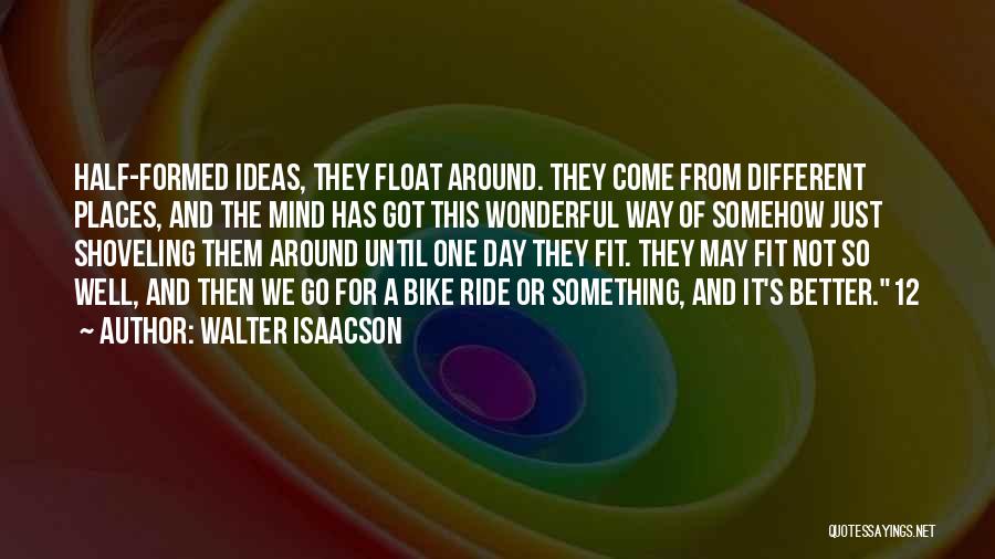 Walter Isaacson Quotes: Half-formed Ideas, They Float Around. They Come From Different Places, And The Mind Has Got This Wonderful Way Of Somehow