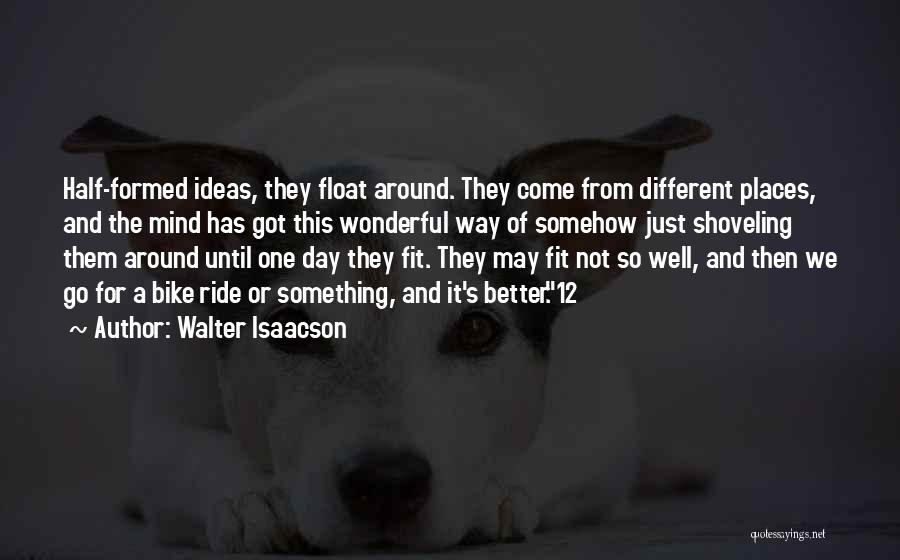 Walter Isaacson Quotes: Half-formed Ideas, They Float Around. They Come From Different Places, And The Mind Has Got This Wonderful Way Of Somehow