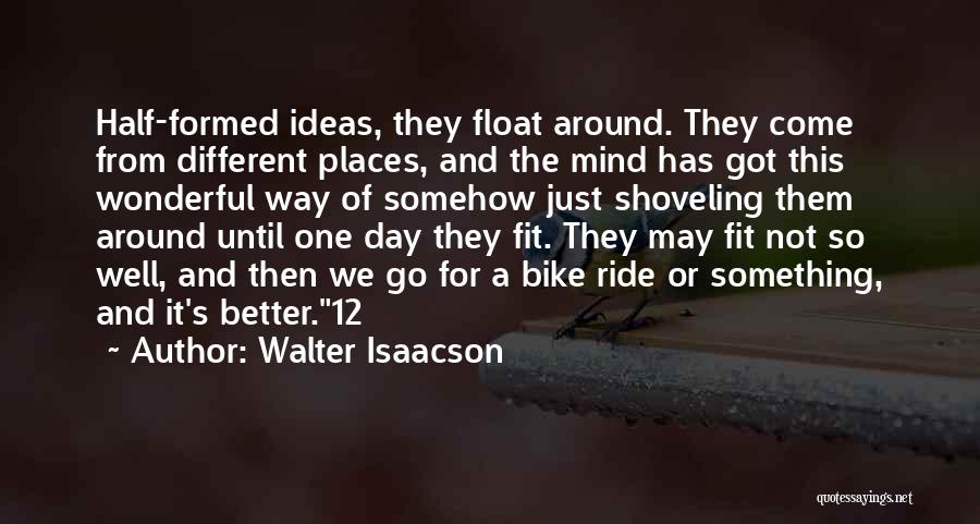 Walter Isaacson Quotes: Half-formed Ideas, They Float Around. They Come From Different Places, And The Mind Has Got This Wonderful Way Of Somehow