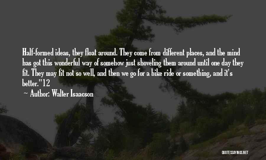 Walter Isaacson Quotes: Half-formed Ideas, They Float Around. They Come From Different Places, And The Mind Has Got This Wonderful Way Of Somehow