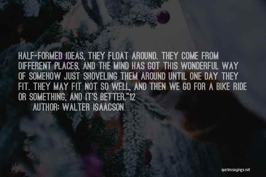 Walter Isaacson Quotes: Half-formed Ideas, They Float Around. They Come From Different Places, And The Mind Has Got This Wonderful Way Of Somehow