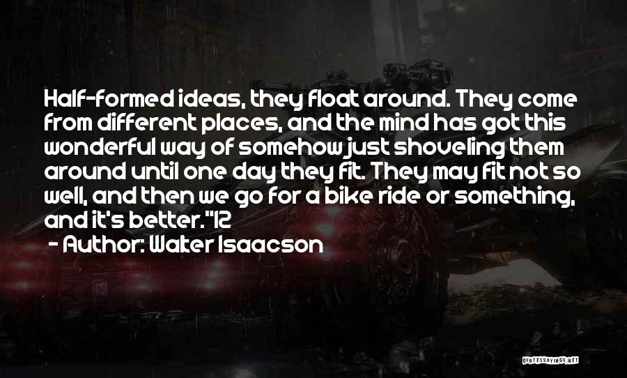 Walter Isaacson Quotes: Half-formed Ideas, They Float Around. They Come From Different Places, And The Mind Has Got This Wonderful Way Of Somehow