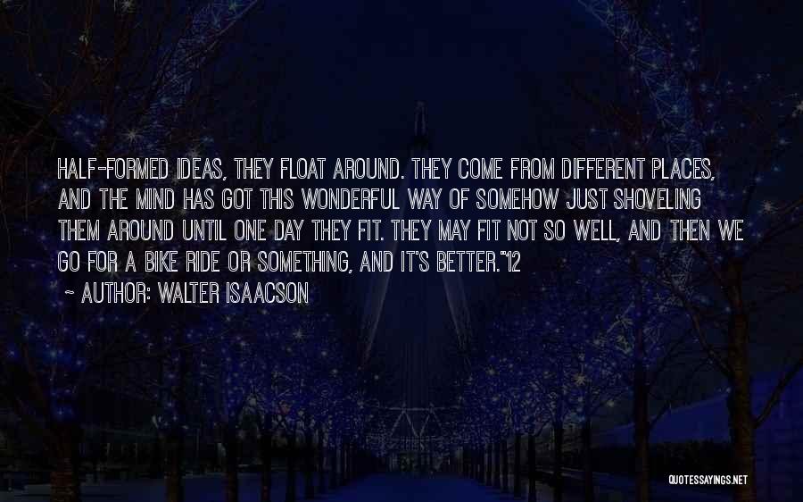 Walter Isaacson Quotes: Half-formed Ideas, They Float Around. They Come From Different Places, And The Mind Has Got This Wonderful Way Of Somehow