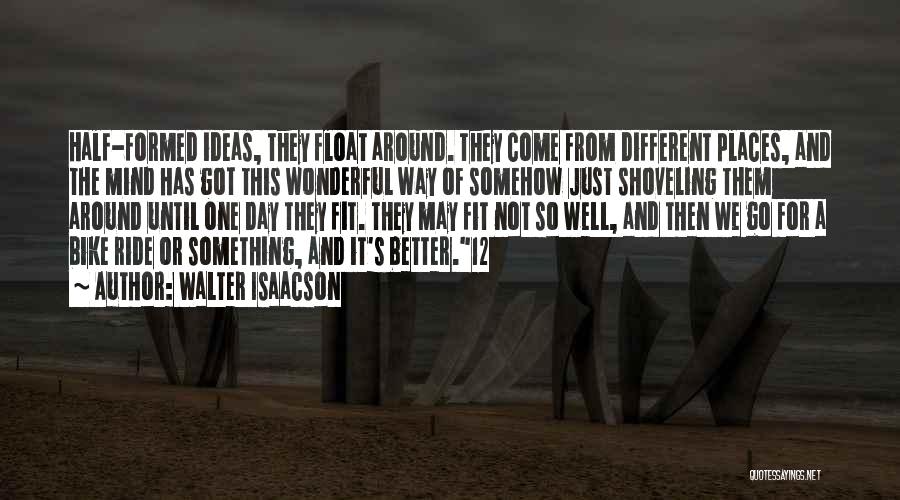 Walter Isaacson Quotes: Half-formed Ideas, They Float Around. They Come From Different Places, And The Mind Has Got This Wonderful Way Of Somehow