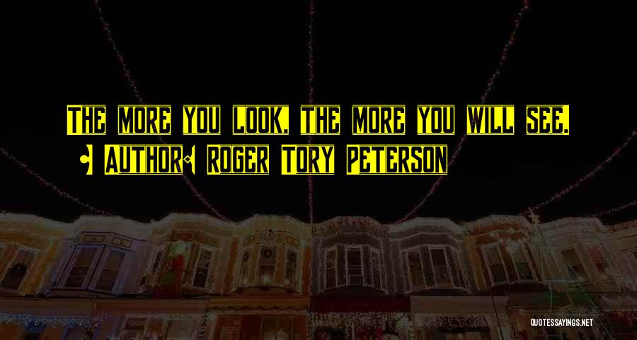 Roger Tory Peterson Quotes: The More You Look, The More You Will See.