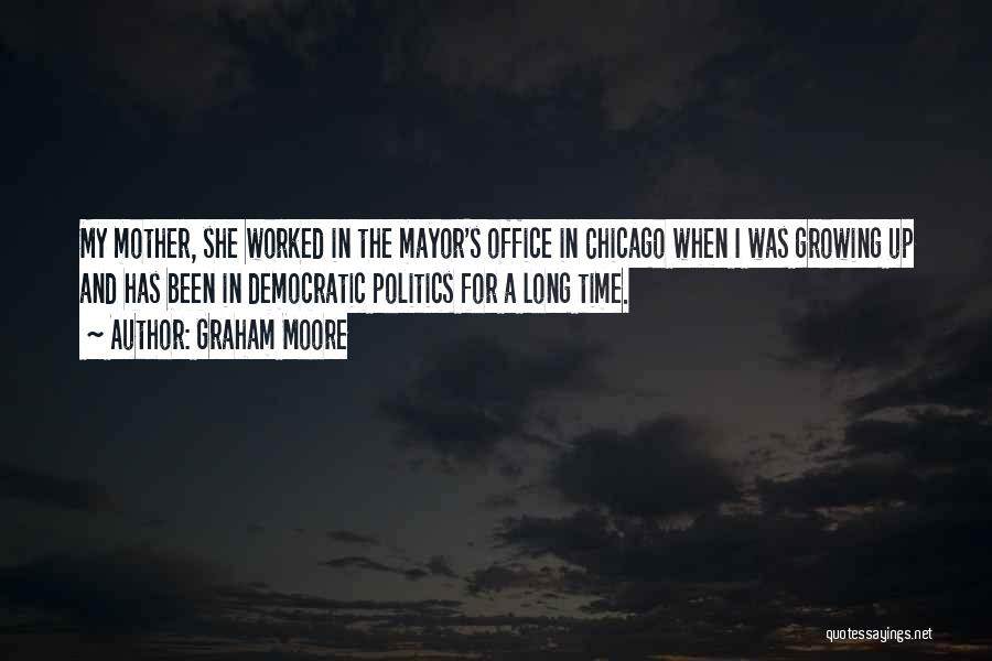 Graham Moore Quotes: My Mother, She Worked In The Mayor's Office In Chicago When I Was Growing Up And Has Been In Democratic