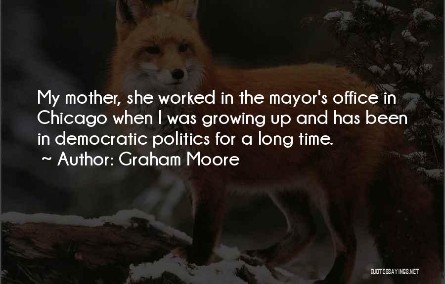 Graham Moore Quotes: My Mother, She Worked In The Mayor's Office In Chicago When I Was Growing Up And Has Been In Democratic