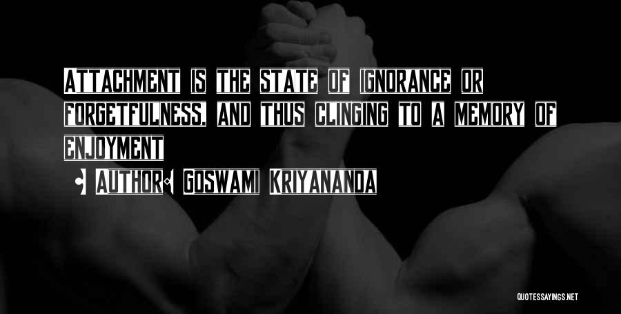 Goswami Kriyananda Quotes: Attachment Is The State Of Ignorance Or Forgetfulness, And Thus Clinging To A Memory Of Enjoyment