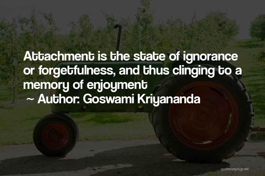 Goswami Kriyananda Quotes: Attachment Is The State Of Ignorance Or Forgetfulness, And Thus Clinging To A Memory Of Enjoyment