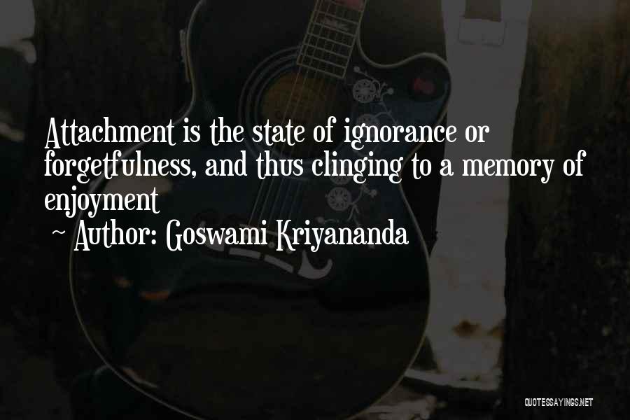 Goswami Kriyananda Quotes: Attachment Is The State Of Ignorance Or Forgetfulness, And Thus Clinging To A Memory Of Enjoyment