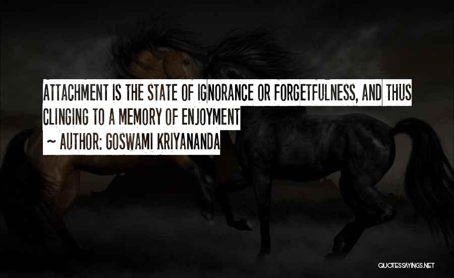 Goswami Kriyananda Quotes: Attachment Is The State Of Ignorance Or Forgetfulness, And Thus Clinging To A Memory Of Enjoyment