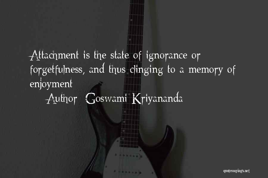 Goswami Kriyananda Quotes: Attachment Is The State Of Ignorance Or Forgetfulness, And Thus Clinging To A Memory Of Enjoyment