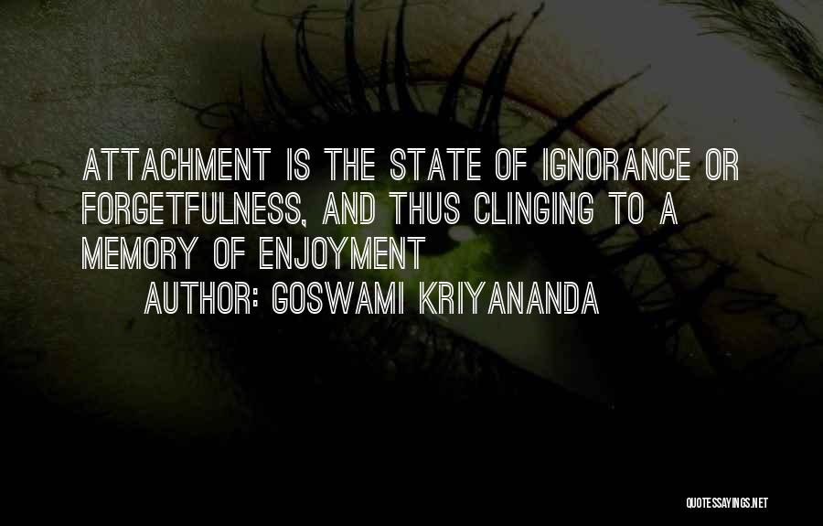 Goswami Kriyananda Quotes: Attachment Is The State Of Ignorance Or Forgetfulness, And Thus Clinging To A Memory Of Enjoyment