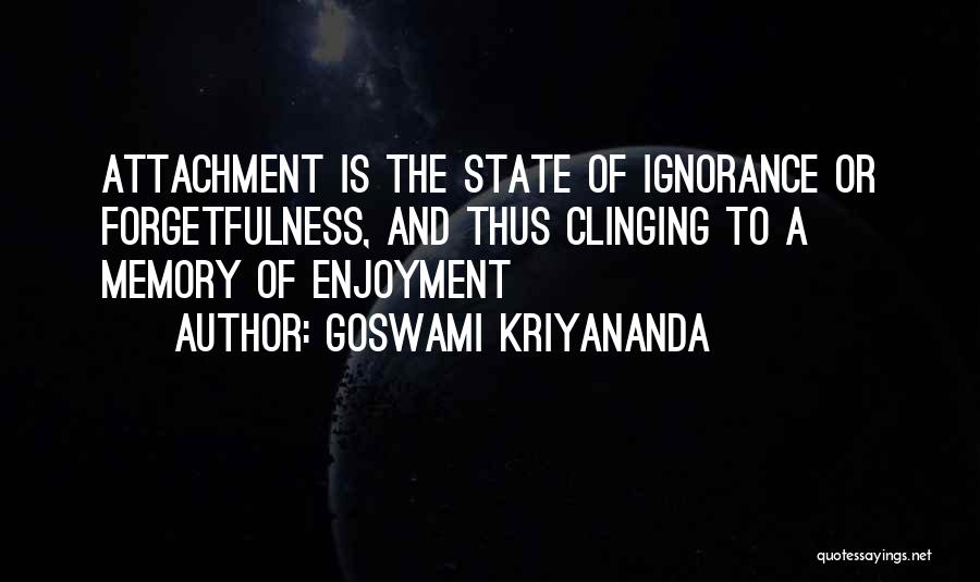 Goswami Kriyananda Quotes: Attachment Is The State Of Ignorance Or Forgetfulness, And Thus Clinging To A Memory Of Enjoyment