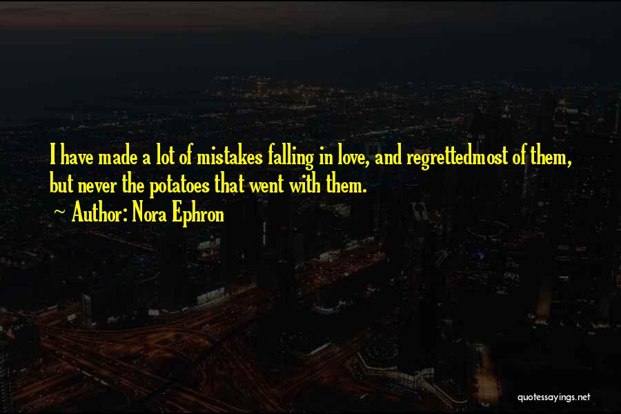 Nora Ephron Quotes: I Have Made A Lot Of Mistakes Falling In Love, And Regrettedmost Of Them, But Never The Potatoes That Went