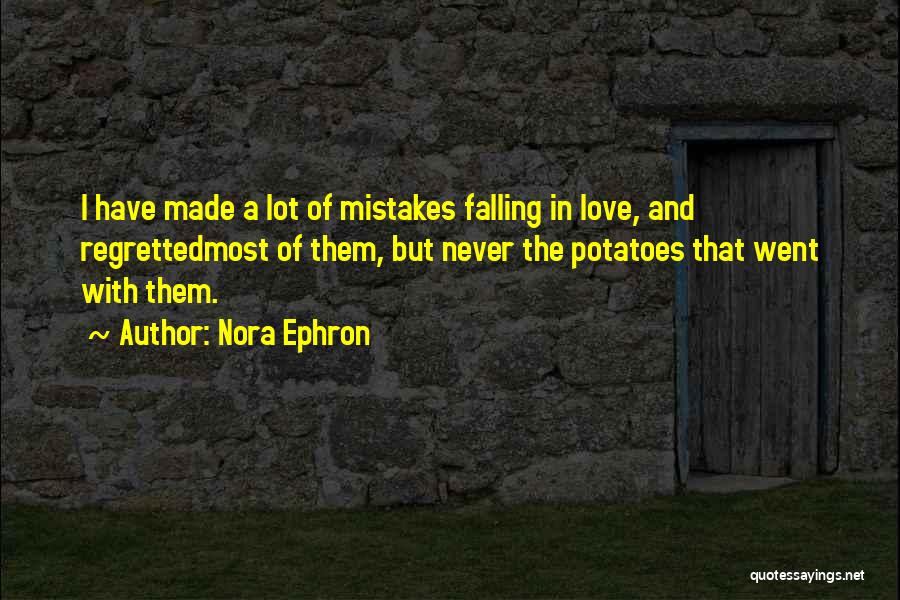 Nora Ephron Quotes: I Have Made A Lot Of Mistakes Falling In Love, And Regrettedmost Of Them, But Never The Potatoes That Went