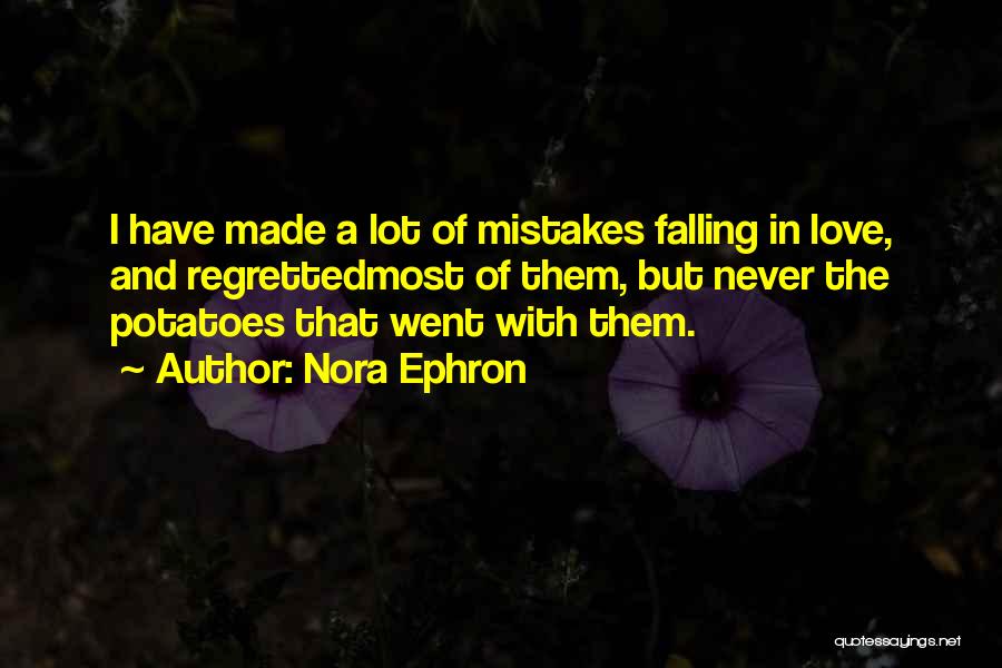 Nora Ephron Quotes: I Have Made A Lot Of Mistakes Falling In Love, And Regrettedmost Of Them, But Never The Potatoes That Went