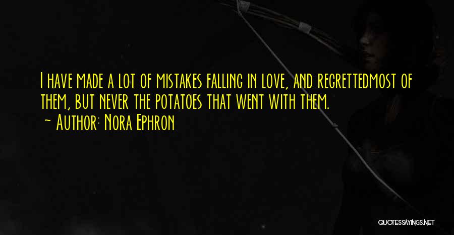 Nora Ephron Quotes: I Have Made A Lot Of Mistakes Falling In Love, And Regrettedmost Of Them, But Never The Potatoes That Went