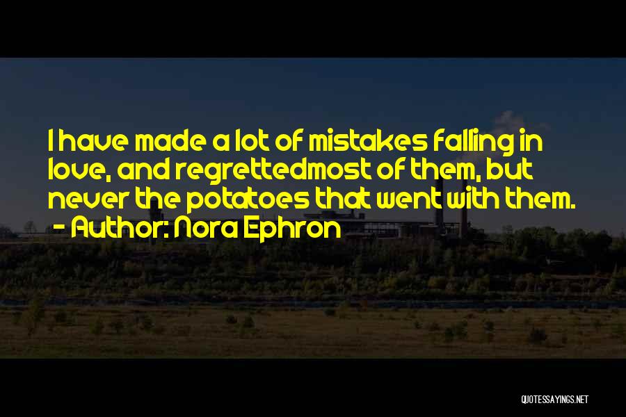 Nora Ephron Quotes: I Have Made A Lot Of Mistakes Falling In Love, And Regrettedmost Of Them, But Never The Potatoes That Went