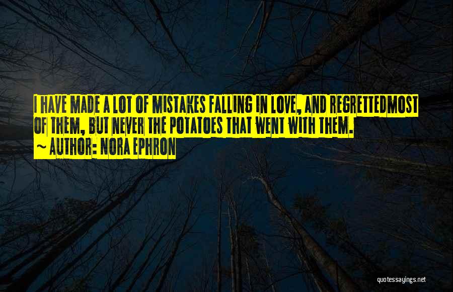 Nora Ephron Quotes: I Have Made A Lot Of Mistakes Falling In Love, And Regrettedmost Of Them, But Never The Potatoes That Went