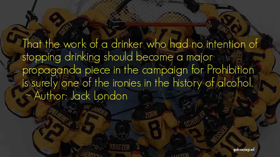 Jack London Quotes: That The Work Of A Drinker Who Had No Intention Of Stopping Drinking Should Become A Major Propaganda Piece In