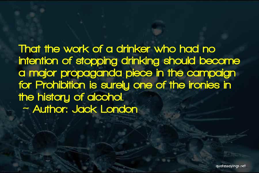 Jack London Quotes: That The Work Of A Drinker Who Had No Intention Of Stopping Drinking Should Become A Major Propaganda Piece In