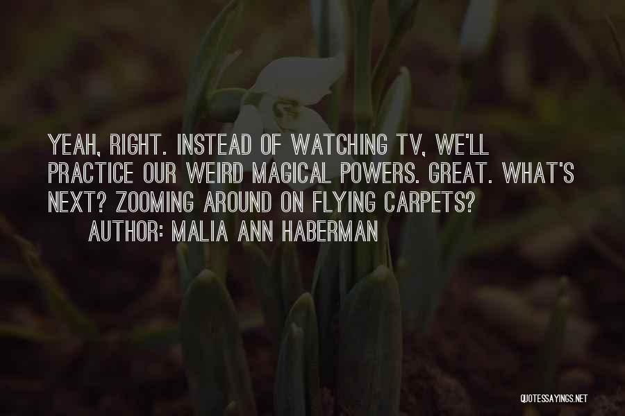 Malia Ann Haberman Quotes: Yeah, Right. Instead Of Watching Tv, We'll Practice Our Weird Magical Powers. Great. What's Next? Zooming Around On Flying Carpets?