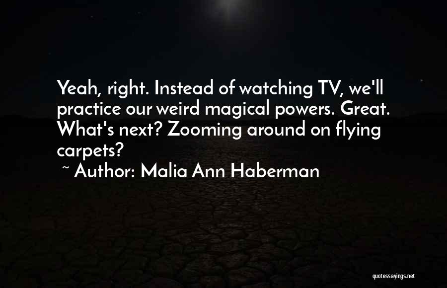 Malia Ann Haberman Quotes: Yeah, Right. Instead Of Watching Tv, We'll Practice Our Weird Magical Powers. Great. What's Next? Zooming Around On Flying Carpets?