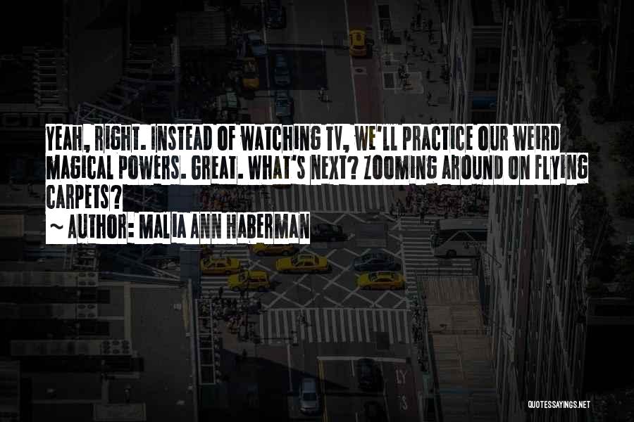 Malia Ann Haberman Quotes: Yeah, Right. Instead Of Watching Tv, We'll Practice Our Weird Magical Powers. Great. What's Next? Zooming Around On Flying Carpets?