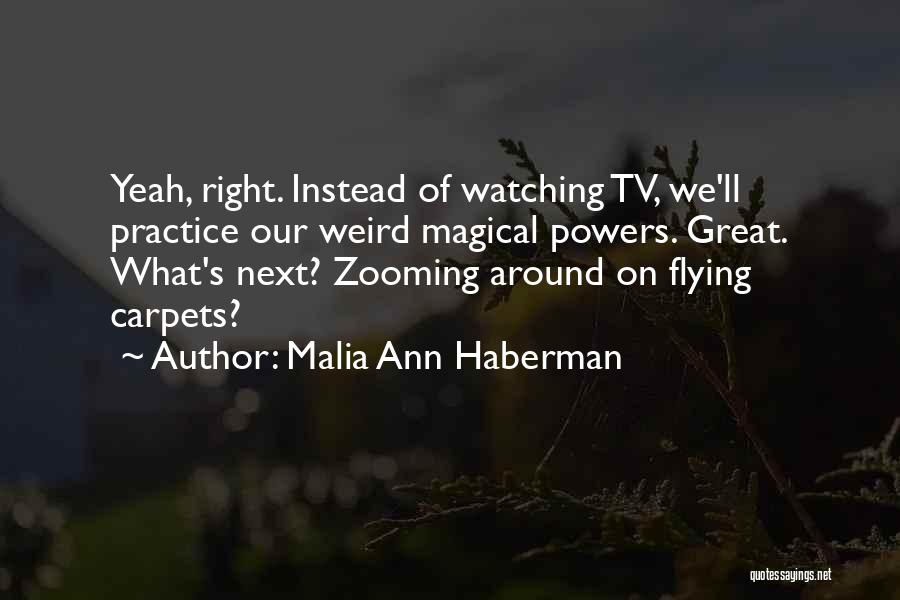 Malia Ann Haberman Quotes: Yeah, Right. Instead Of Watching Tv, We'll Practice Our Weird Magical Powers. Great. What's Next? Zooming Around On Flying Carpets?