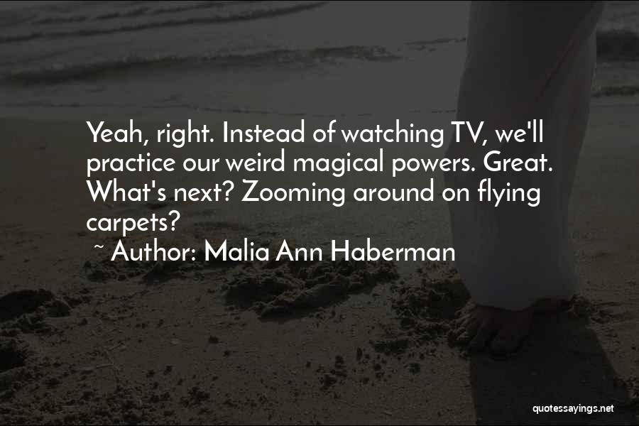 Malia Ann Haberman Quotes: Yeah, Right. Instead Of Watching Tv, We'll Practice Our Weird Magical Powers. Great. What's Next? Zooming Around On Flying Carpets?