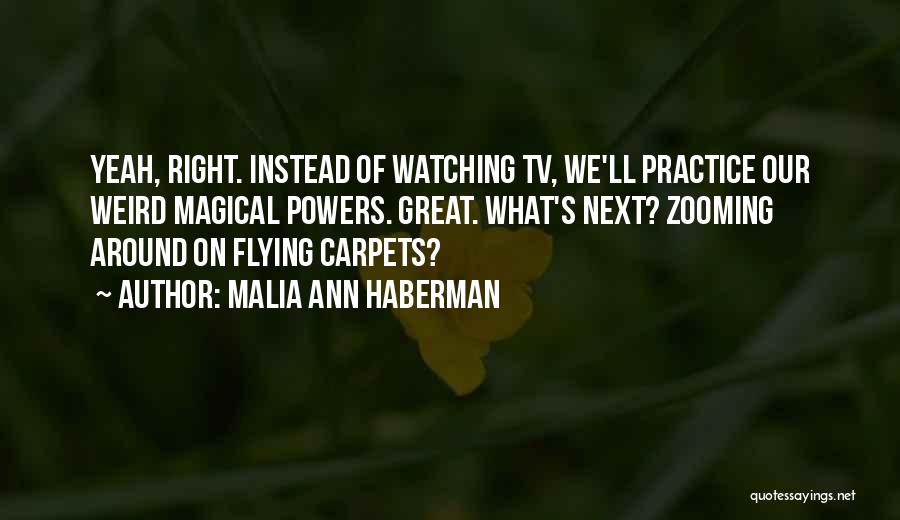 Malia Ann Haberman Quotes: Yeah, Right. Instead Of Watching Tv, We'll Practice Our Weird Magical Powers. Great. What's Next? Zooming Around On Flying Carpets?