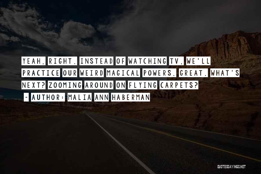 Malia Ann Haberman Quotes: Yeah, Right. Instead Of Watching Tv, We'll Practice Our Weird Magical Powers. Great. What's Next? Zooming Around On Flying Carpets?