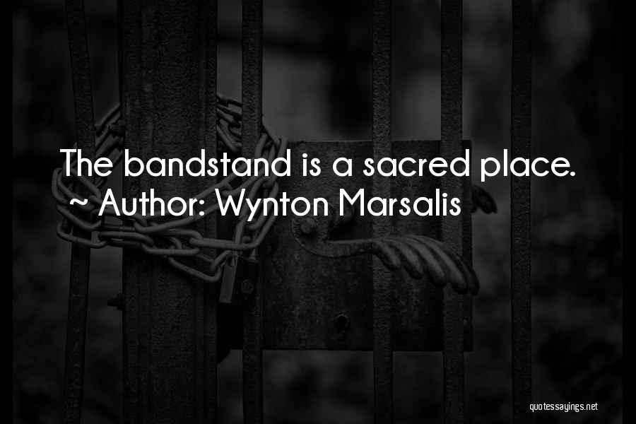 Wynton Marsalis Quotes: The Bandstand Is A Sacred Place.